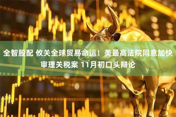 全智股配 攸关全球贸易命运！美最高法院同意加快审理关税案 11月初口头辩论