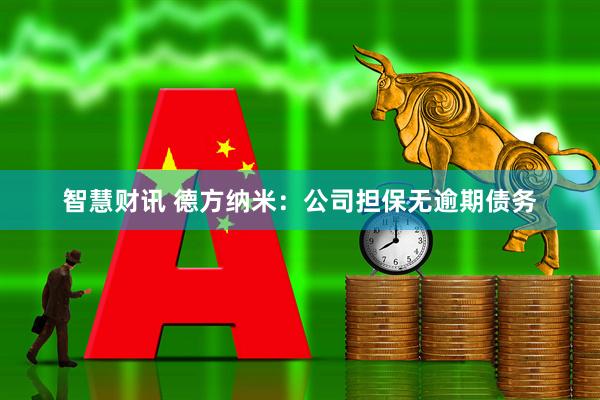 智慧财讯 德方纳米：公司担保无逾期债务
