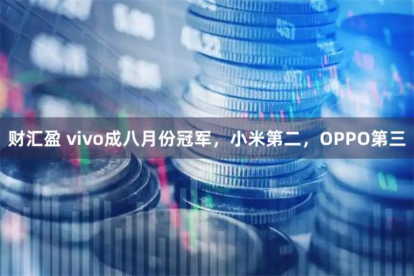 财汇盈 vivo成八月份冠军，小米第二，OPPO第三