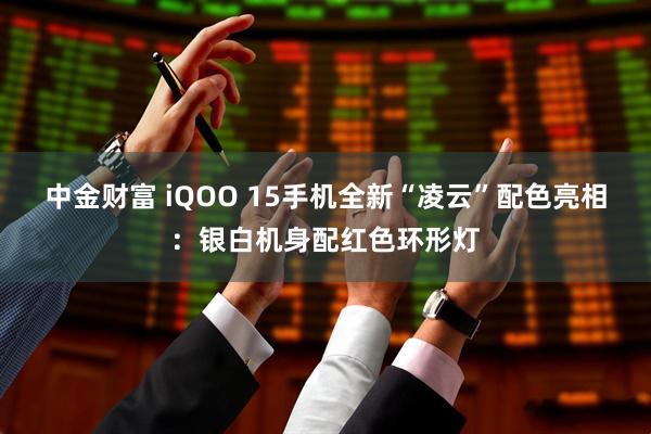 中金财富 iQOO 15手机全新“凌云”配色亮相：银白机身配红色环形灯