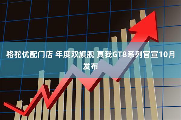 骆驼优配门店 年度双旗舰 真我GT8系列官宣10月发布