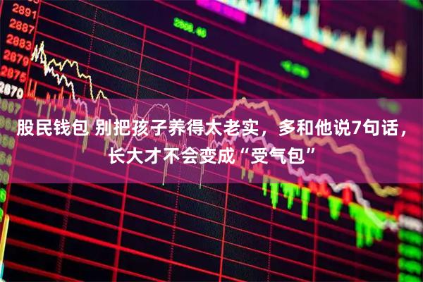 股民钱包 别把孩子养得太老实，多和他说7句话，长大才不会变成“受气包”