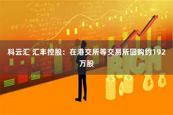 科云汇 汇丰控股：在港交所等交易所回购约192万股