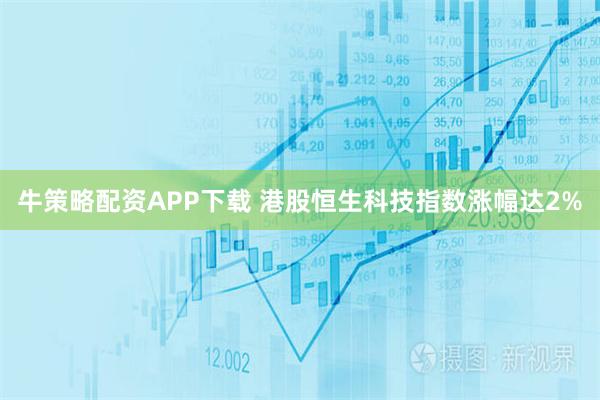 牛策略配资APP下载 港股恒生科技指数涨幅达2%