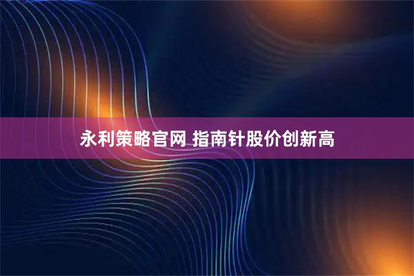 永利策略官网 指南针股价创新高