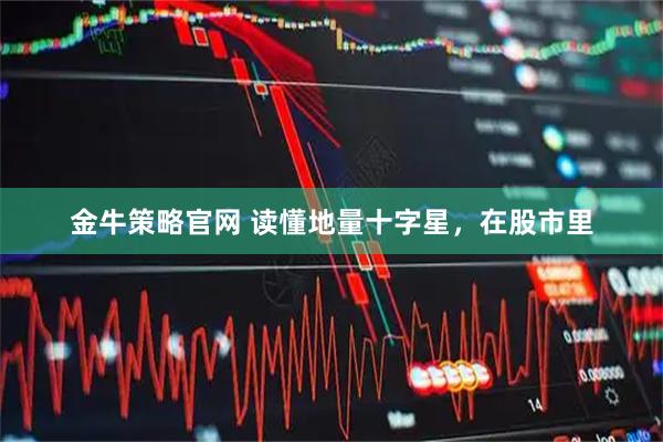 金牛策略官网 读懂地量十字星，在股市里