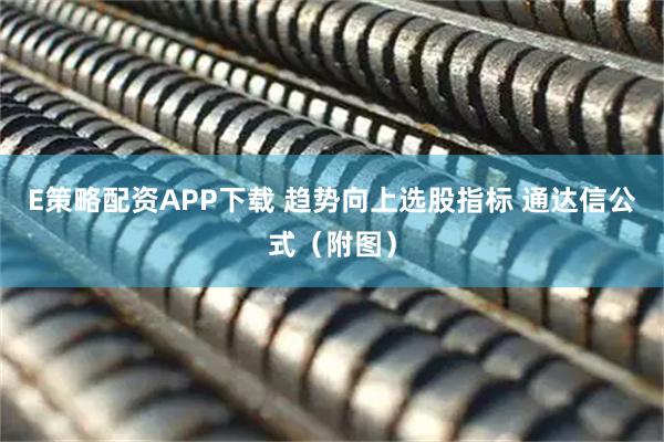 E策略配资APP下载 趋势向上选股指标 通达信公式（附图）