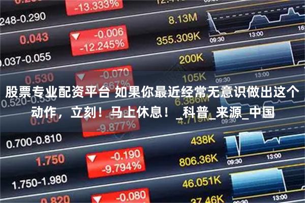 股票专业配资平台 如果你最近经常无意识做出这个动作，立刻！马上休息！_科普_来源_中国