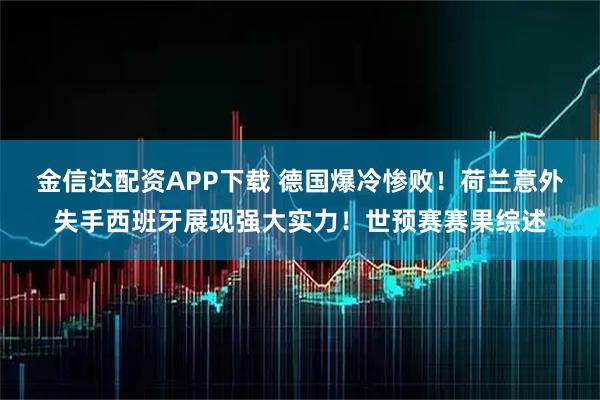 金信达配资APP下载 德国爆冷惨败！荷兰意外失手西班牙展现强大实力！世预赛赛果综述