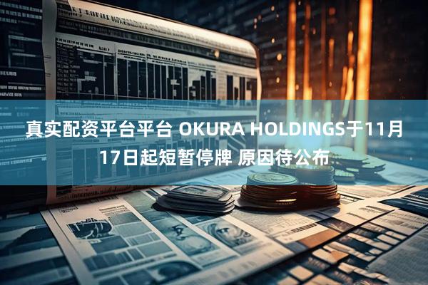 真实配资平台平台 OKURA HOLDINGS于11月17日起短暂停牌 原因待公布