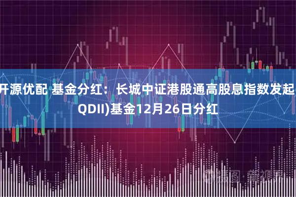 开源优配 基金分红:长城中证港股通高股息指数发起(QDII)基金12月26日分红