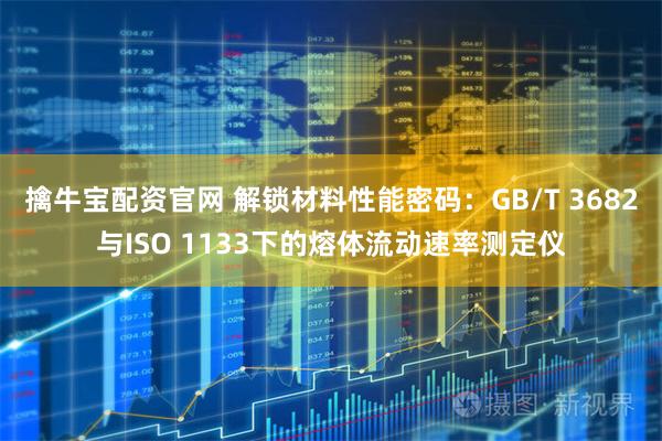 擒牛宝配资官网 解锁材料性能密码:GB/T 3682与ISO 1133下的熔体流动速率测定仪