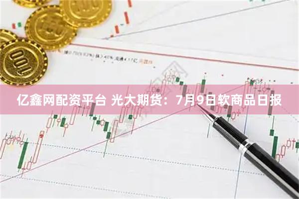 亿鑫网配资平台 光大期货:7月9日软商品日报
