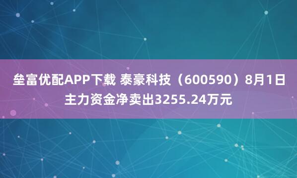 垒富优配APP下载 泰豪科技（600590）8月1日主力资金净卖出3255.24万元