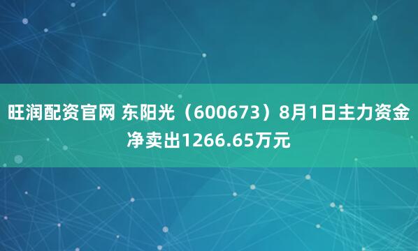 旺润配资官网 东阳光（600673）8月1日主力资金净卖出1266.65万元