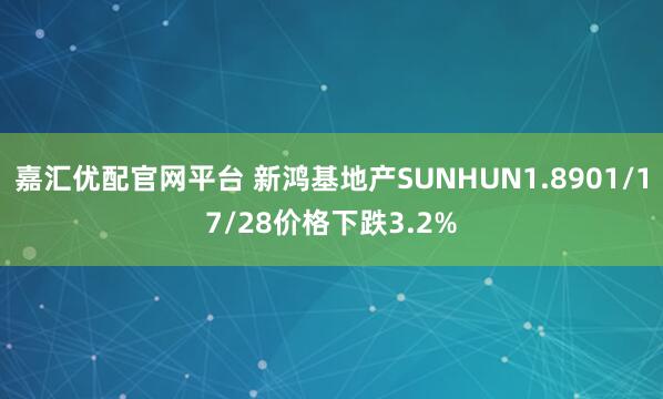 嘉汇优配官网平台 新鸿基地产SUNHUN1.8901/17/28价格下跌3.2%