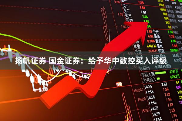 扬帆证券 国金证券：给予华中数控买入评级